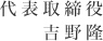 代表取締役 吉野隆